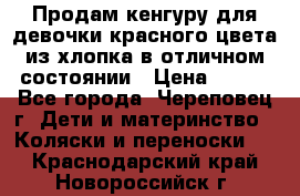 Продам кенгуру для девочки красного цвета из хлопка в отличном состоянии › Цена ­ 500 - Все города, Череповец г. Дети и материнство » Коляски и переноски   . Краснодарский край,Новороссийск г.